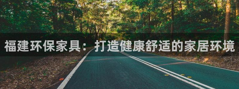 杏耀平台注册地址：福建环保家具：打造健康舒适的家居环境