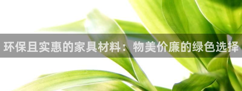 杏耀平台服务中心怎么样：环保且实惠的家具材料：物美价廉的绿色