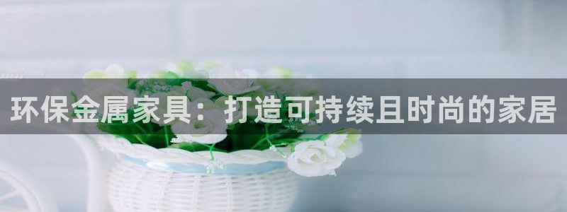 杏耀平台代理注册：环保金属家具：打造可持续且时尚的家居