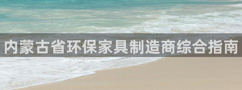 杏耀官网注册地址：内蒙古省环保家具制造商综合指南