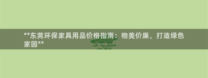 杏耀平台注册登录：**东莞环保家具用品价格指南：物美价廉，打