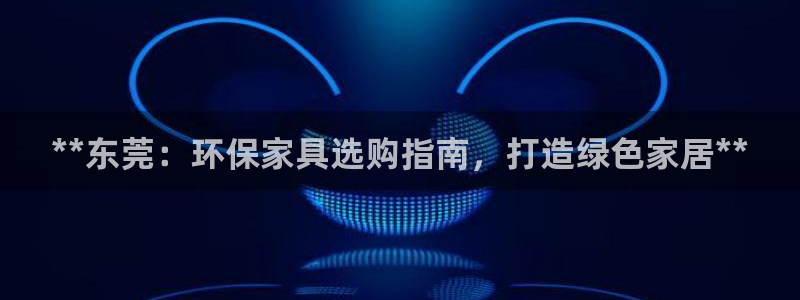 杏耀官网客服：**东莞：环保家具选购指南，打造绿色家居**