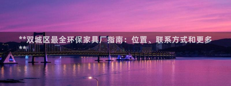 杏耀平台注册会员：**双城区最全环保家具厂指南：位置、联系方