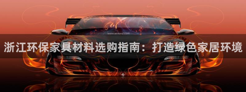 杏耀平台登陆官网：浙江环保家具材料选购指南：打造绿色家居环境