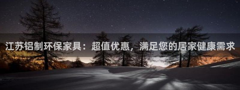 杏耀官方娱乐：江苏铝制环保家具：超值优惠，满足您的居家健康需