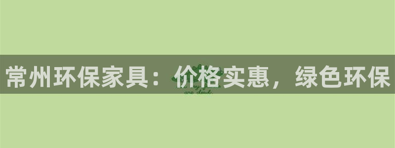 杏耀平台开户：常州环保家具：价格实惠，绿色环保