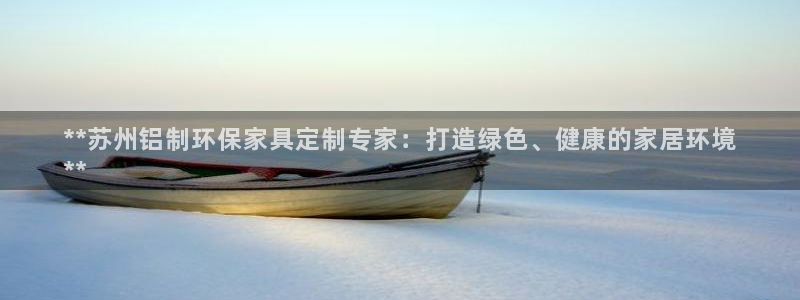 杏耀总代：**苏州铝制环保家具定制专家：打造绿色、健康的家居