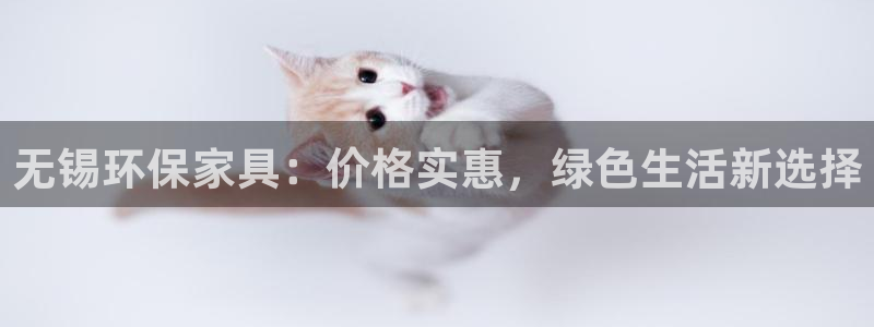 杏耀官网网站中心：无锡环保家具：价格实惠，绿色生活新选择