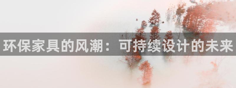 杏耀平台登录方式：环保家具的风潮：可持续设计的未来