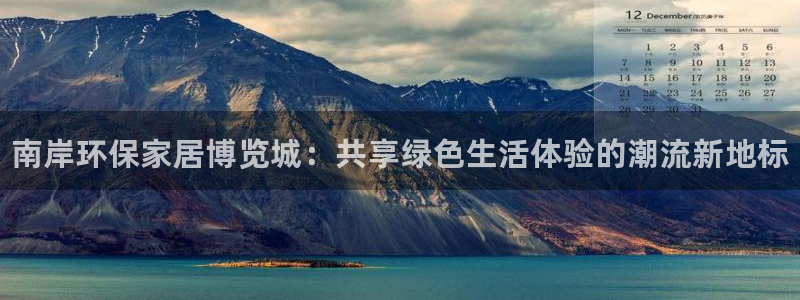 杏耀平台怎么注册：南岸环保家居博览城：共享绿色生活体验的潮流