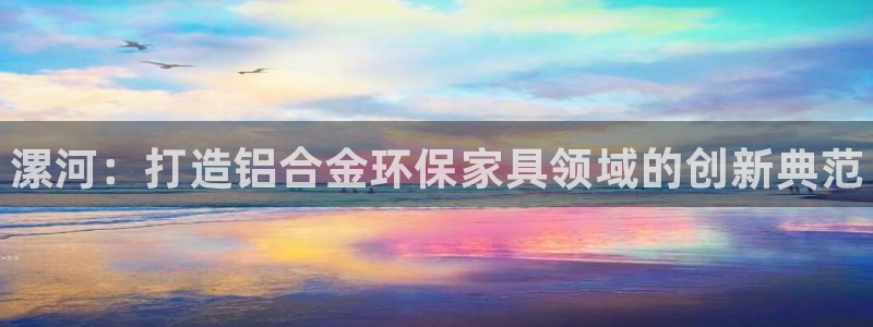 杏耀注册链接：漯河：打造铝合金环保家具领域的创新典范