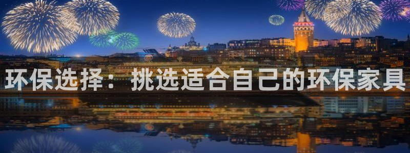 杏耀注册登录官网：环保选择：挑选适合自己的环保家具