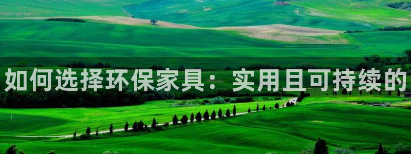 杏耀是什么平台：如何选择环保家具：实用且可持续的